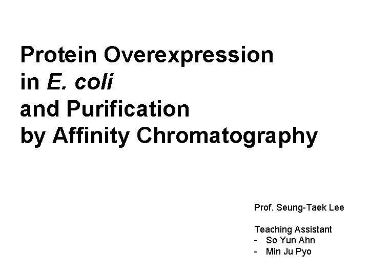 Protein Overexpression in E. coli and Purification by Affinity Chromatography Prof. Seung-Taek Lee Teaching