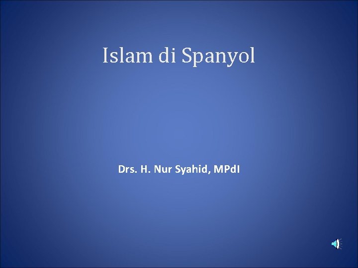 Islam di Spanyol Drs. H. Nur Syahid, MPd. I 