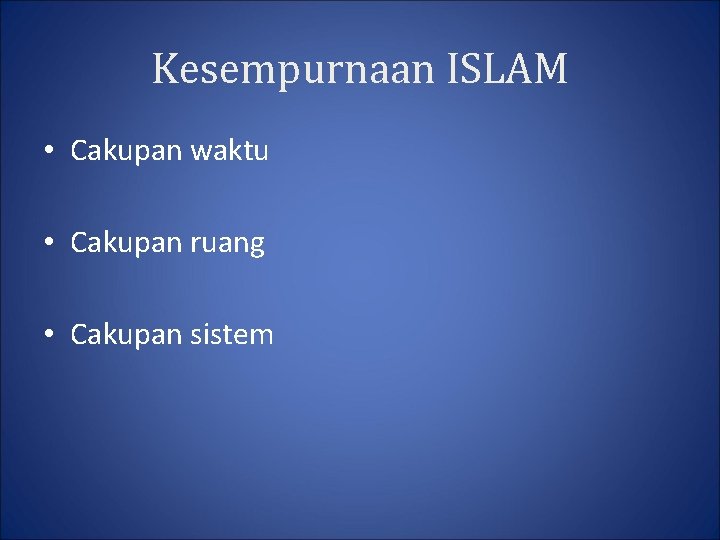 Kesempurnaan ISLAM • Cakupan waktu • Cakupan ruang • Cakupan sistem 