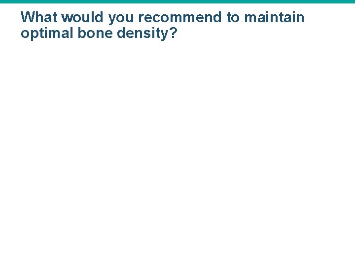 What would you recommend to maintain optimal bone density? 