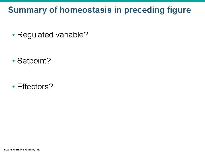 Summary of homeostasis in preceding figure • Regulated variable? • Setpoint? • Effectors? ©