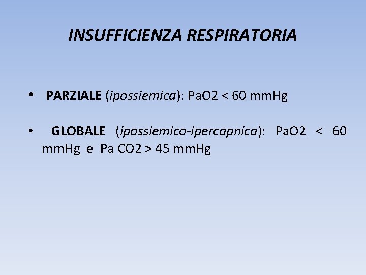 INSUFFICIENZA RESPIRATORIA • PARZIALE (ipossiemica): Pa. O 2 < 60 mm. Hg • GLOBALE