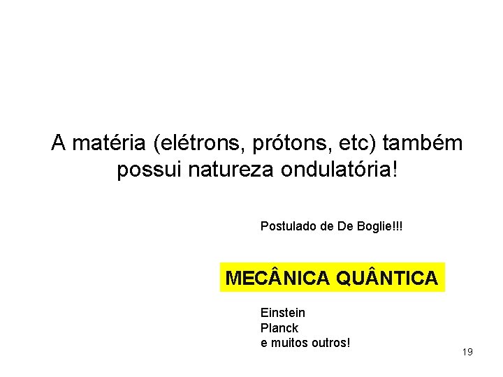 A matéria (elétrons, prótons, etc) também possui natureza ondulatória! Postulado de De Boglie!!! MEC
