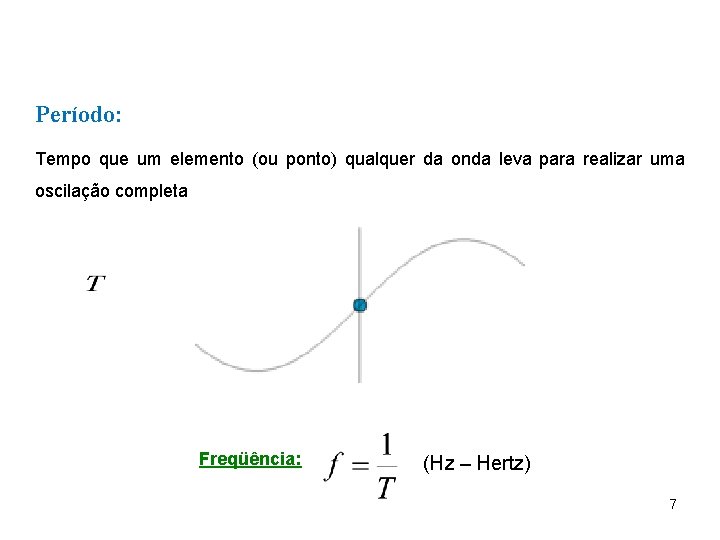 Período: Tempo que um elemento (ou ponto) qualquer da onda leva para realizar uma