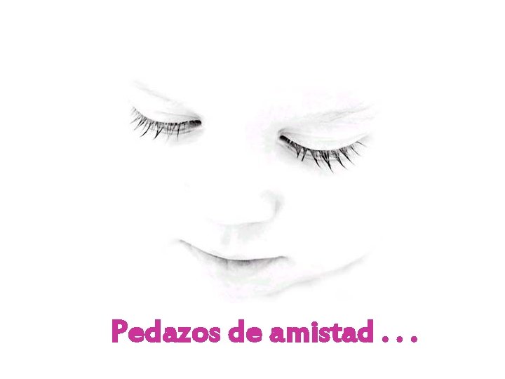 Pedazos de amistad. . . Pedazos de amistad. . .