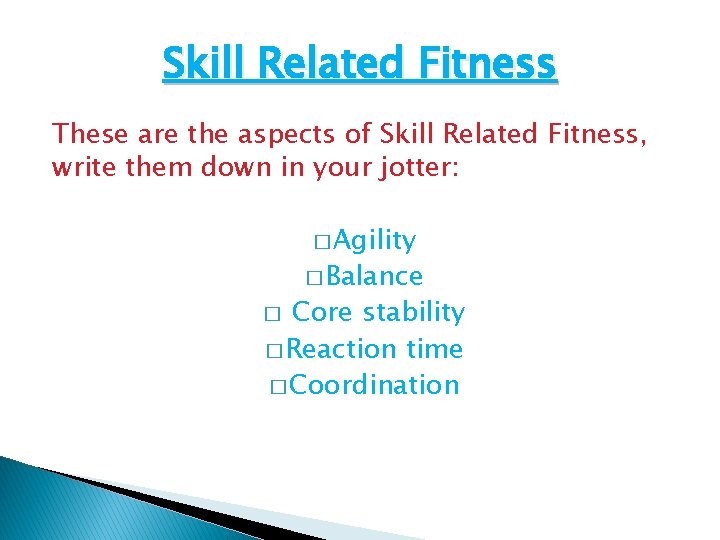 Skill Related Fitness These are the aspects of Skill Related Fitness, write them down Skill Related Fitness These are the aspects of Skill Related Fitness, write them down