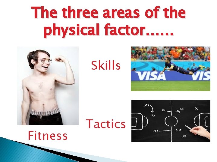 The three areas of the physical factor…… Skills Fitness Tactics The three areas of the physical factor…… Skills Fitness Tactics