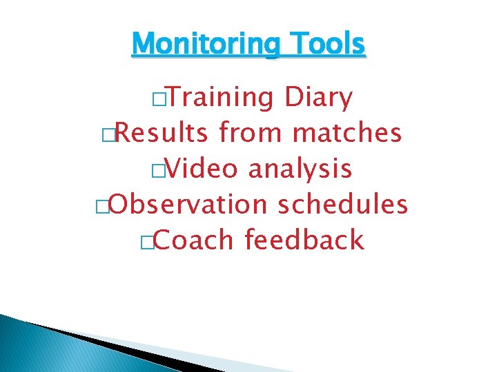 Monitoring Tools �Training Diary �Results from matches �Video analysis �Observation schedules �Coach feedback Monitoring Tools �Training Diary �Results from matches �Video analysis �Observation schedules �Coach feedback