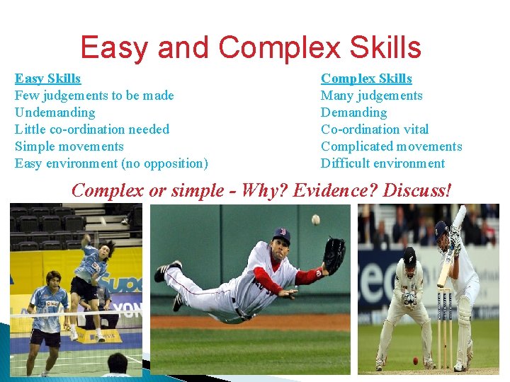 Easy and Complex Skills Easy Skills Few judgements to be made Undemanding Little co-ordination Easy and Complex Skills Easy Skills Few judgements to be made Undemanding Little co-ordination