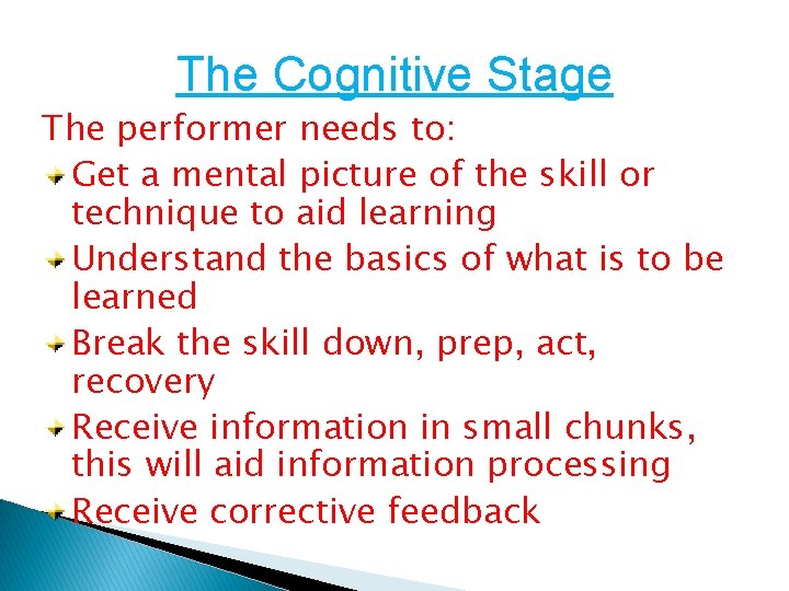 The Cognitive Stage The performer needs to: Get a mental picture of the skill The Cognitive Stage The performer needs to: Get a mental picture of the skill
