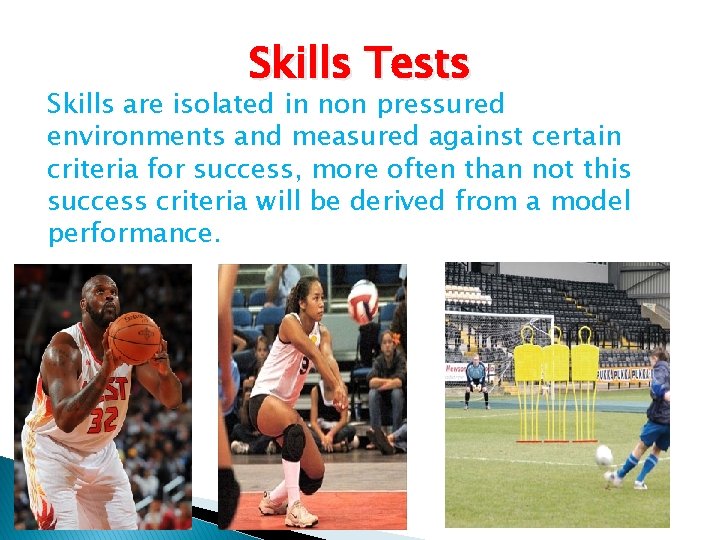Skills Tests Skills are isolated in non pressured environments and measured against certain criteria Skills Tests Skills are isolated in non pressured environments and measured against certain criteria