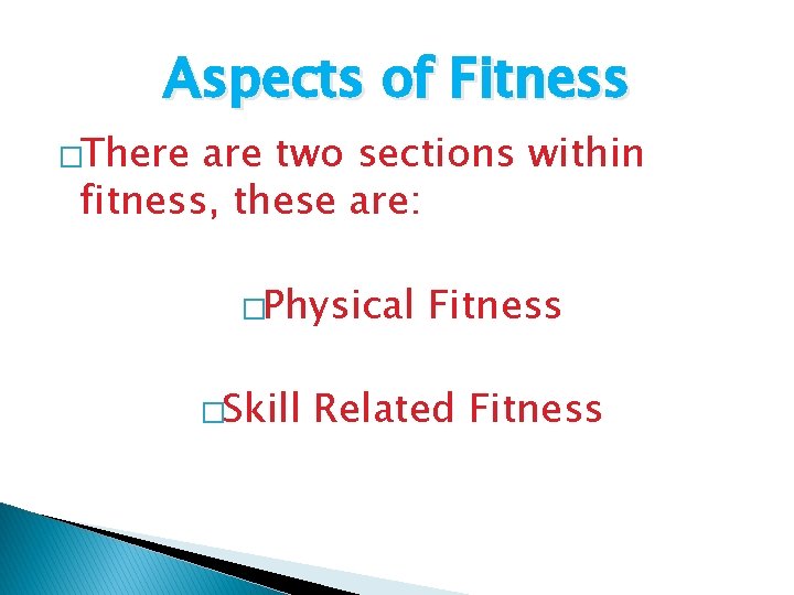 Aspects of Fitness �There are two sections within fitness, these are: �Physical �Skill Fitness Aspects of Fitness �There are two sections within fitness, these are: �Physical �Skill Fitness