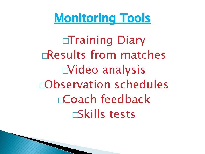 Monitoring Tools �Training Diary �Results from matches �Video analysis �Observation schedules �Coach feedback �Skills Monitoring Tools �Training Diary �Results from matches �Video analysis �Observation schedules �Coach feedback �Skills