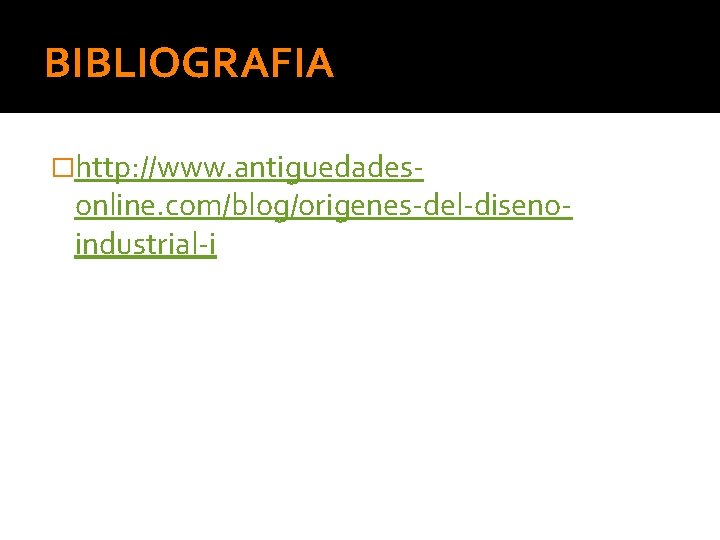 BIBLIOGRAFIA �http: //www. antiguedades- online. com/blog/origenes-del-disenoindustrial-i 