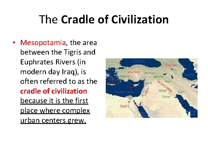 The Cradle of Civilization • Mesopotamia, the area between the Tigris and Euphrates Rivers