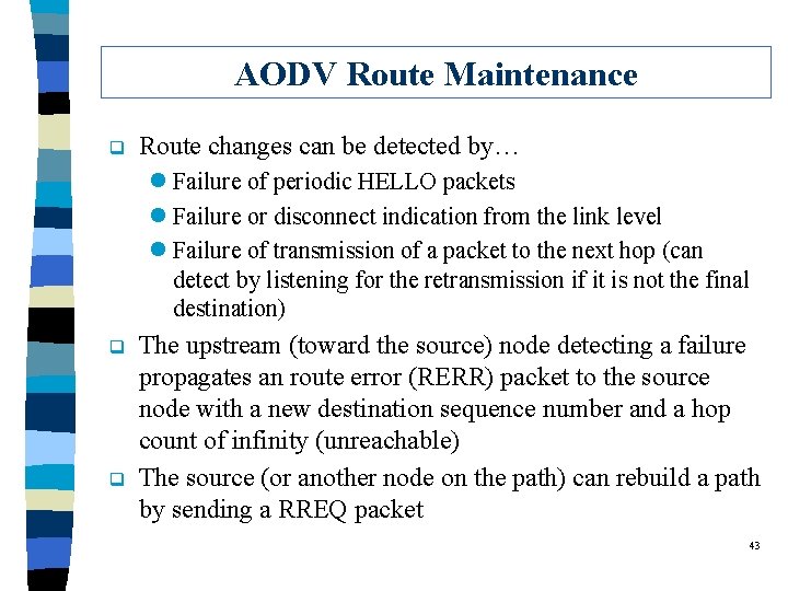 AODV Route Maintenance q Route changes can be detected by… l Failure of periodic