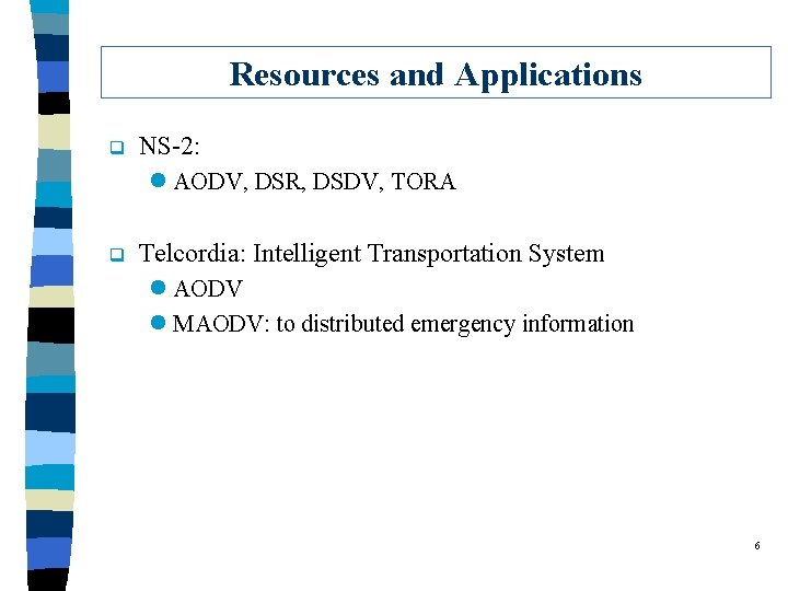 Resources and Applications q NS-2: l AODV, DSR, DSDV, TORA q Telcordia: Intelligent Transportation