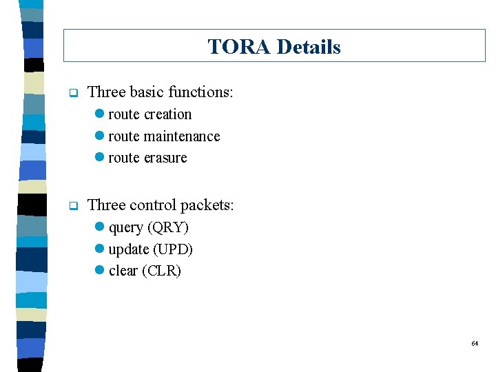 TORA Details q Three basic functions: l route creation l route maintenance l route