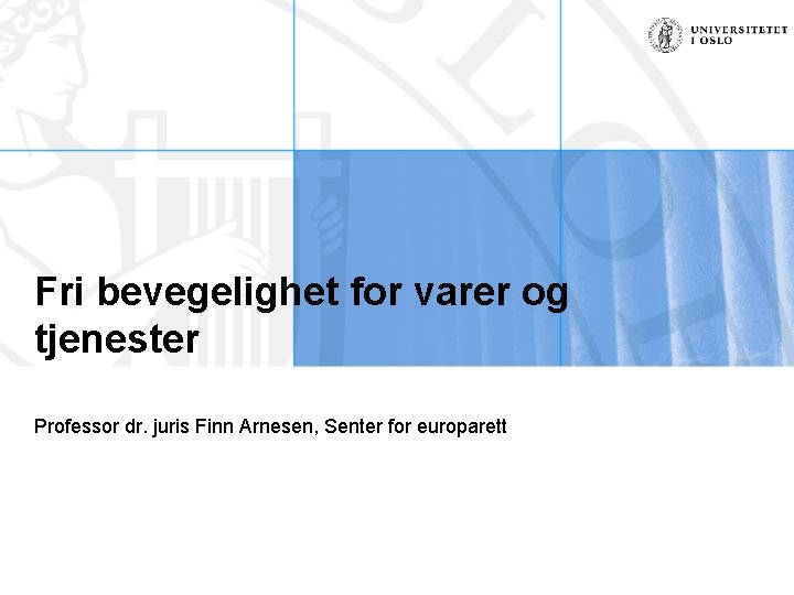Fri bevegelighet for varer og tjenester Professor dr. juris Finn Arnesen, Senter for europarett
