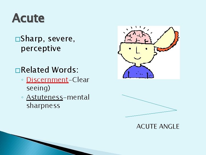 Acute � Sharp, severe, perceptive � Related Words: ◦ Discernment-Clear seeing) ◦ Astuteness-mental sharpness
