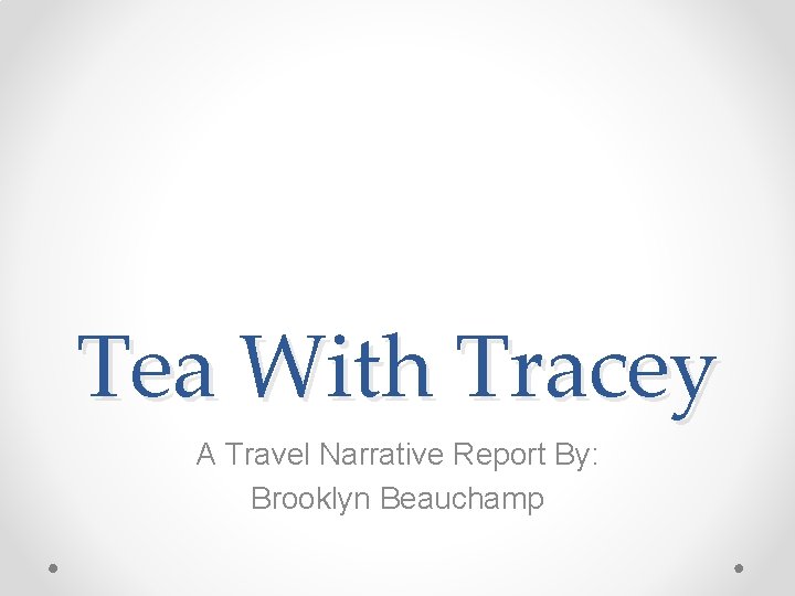 Tea With Tracey A Travel Narrative Report By: Brooklyn Beauchamp 