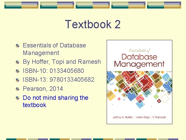Textbook 2 Essentials of Database Management By Hoffer, Topi and Ramesh ISBN-10: 0133405680 ISBN-13: