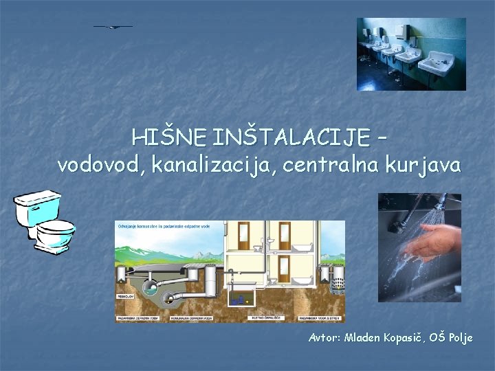 HIŠNE INŠTALACIJE – vodovod, kanalizacija, centralna kurjava Avtor: Mladen Kopasič, OŠ Polje 