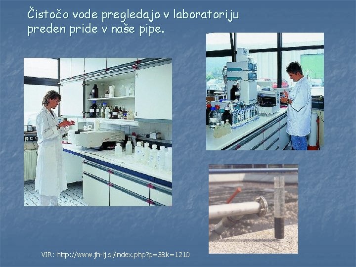 Čistočo vode pregledajo v laboratoriju preden pride v naše pipe. VIR: http: //www. jh-lj.