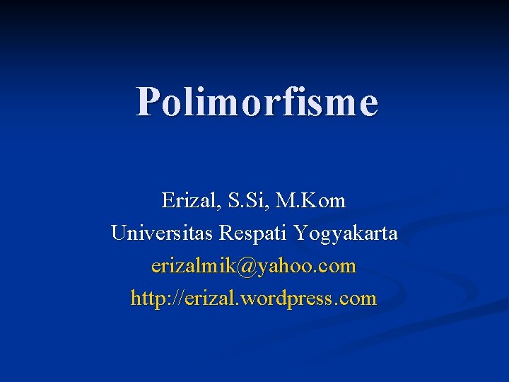 Polimorfisme Erizal, S. Si, M. Kom Universitas Respati Yogyakarta erizalmik@yahoo. com http: //erizal. wordpress.