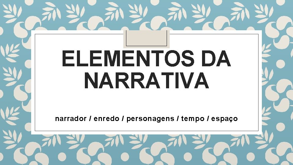 ELEMENTOS DA NARRATIVA narrador / enredo / personagens / tempo / espaço 