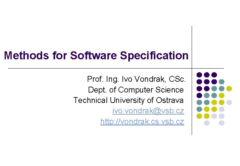 Methods for Software Specification Prof. Ing. Ivo Vondrak, CSc. Dept. of Computer Science Technical Methods for Software Specification Prof. Ing. Ivo Vondrak, CSc. Dept. of Computer Science Technical