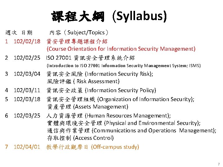 課程大綱 (Syllabus) 週次 日期 內容（Subject/Topics） 1 102/02/18 資安管理專題課程介紹 (Course Orientation for Information Security Management)