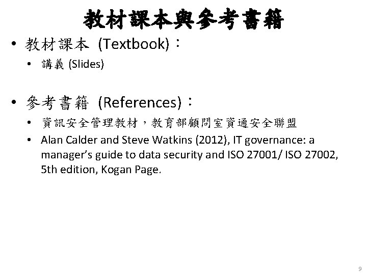 教材課本與參考書籍 • 教材課本 (Textbook)： • 講義 (Slides) • 參考書籍 (References)： • 資訊安全管理教材，教育部顧問室資通安全聯盟 • Alan