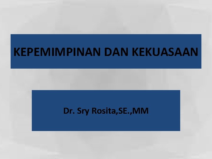 KEPEMIMPINAN DAN KEKUASAAN Dr. Sry Rosita, SE. , MM 