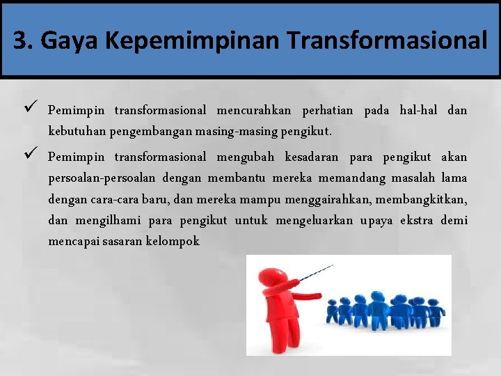 3. Gaya Kepemimpinan Transformasional ü Pemimpin transformasional mencurahkan perhatian pada hal-hal dan kebutuhan pengembangan