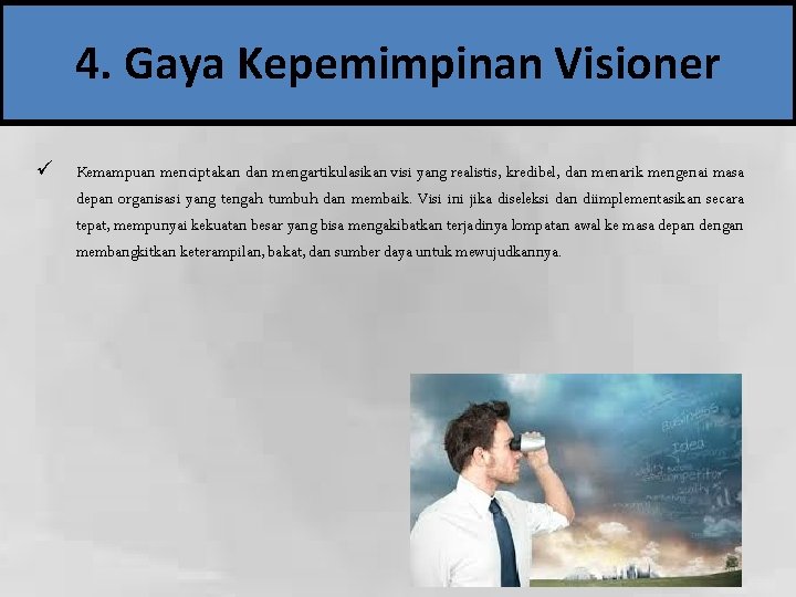 4. Gaya Kepemimpinan Visioner ü Kemampuan menciptakan dan mengartikulasikan visi yang realistis, kredibel, dan