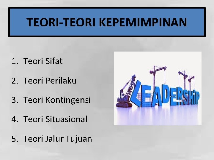 TEORI-TEORI KEPEMIMPINAN 1. Teori Sifat 2. Teori Perilaku 3. Teori Kontingensi 4. Teori Situasional