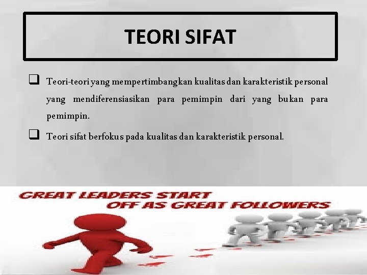 TEORI SIFAT q Teori-teori yang mempertimbangkan kualitas dan karakteristik personal yang mendiferensiasikan para pemimpin