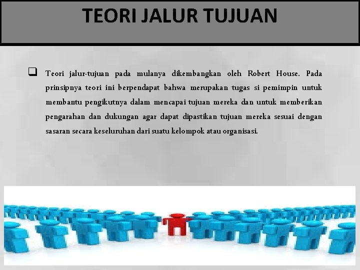 TEORI JALUR TUJUAN q Teori jalur-tujuan pada mulanya dikembangkan oleh Robert House. Pada prinsipnya