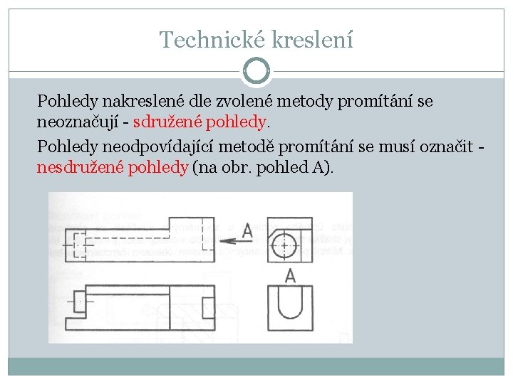 Technické kreslení Pohledy nakreslené dle zvolené metody promítání se neoznačují - sdružené pohledy. Pohledy