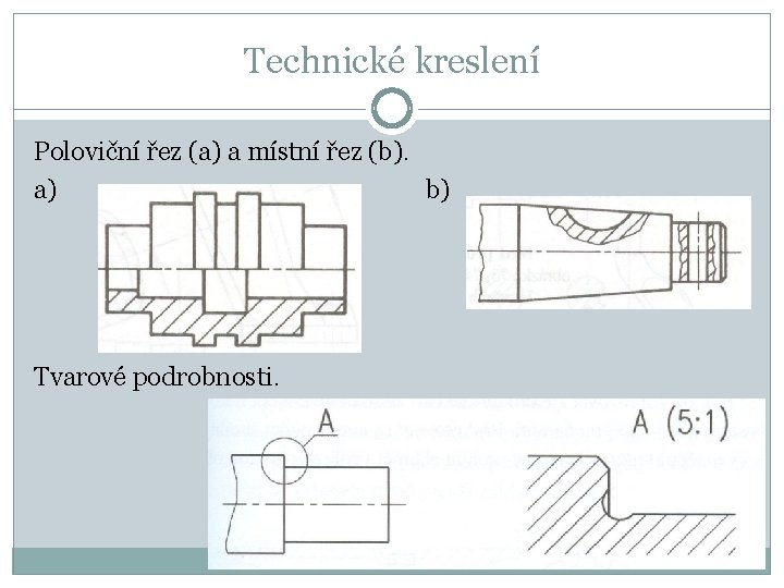 Technické kreslení Poloviční řez (a) a místní řez (b). a) b) Tvarové podrobnosti. 