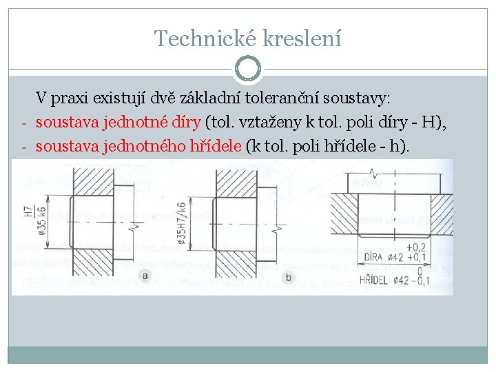 Technické kreslení V praxi existují dvě základní toleranční soustavy: - soustava jednotné díry (tol.