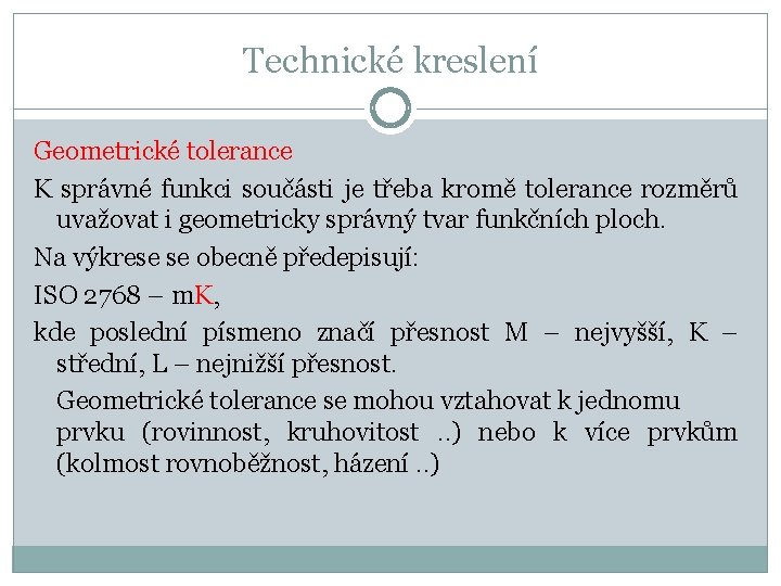 Technické kreslení Geometrické tolerance K správné funkci součásti je třeba kromě tolerance rozměrů uvažovat