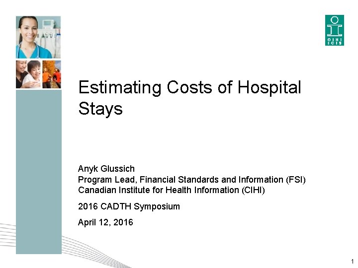Estimating Costs of Hospital Stays Anyk Glussich Program Lead, Financial Standards and Information (FSI) Estimating Costs of Hospital Stays Anyk Glussich Program Lead, Financial Standards and Information (FSI)