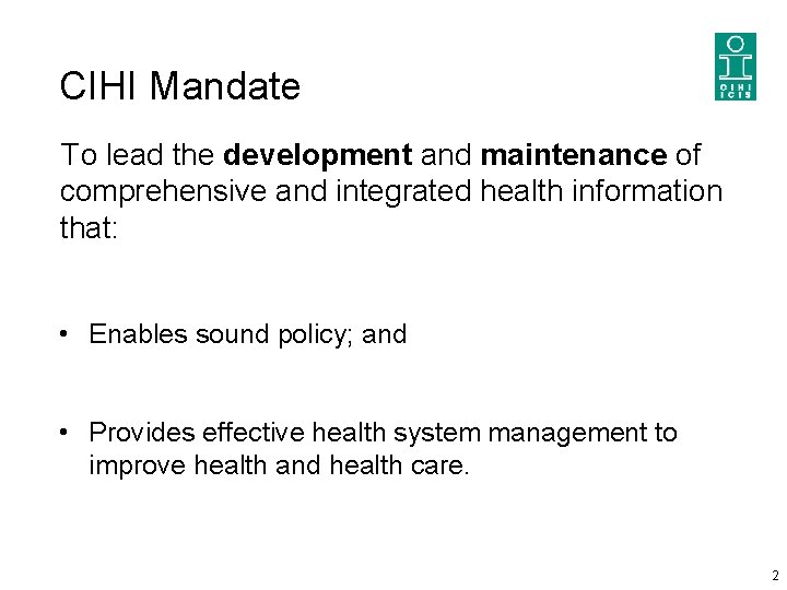 CIHI Mandate To lead the development and maintenance of comprehensive and integrated health information CIHI Mandate To lead the development and maintenance of comprehensive and integrated health information