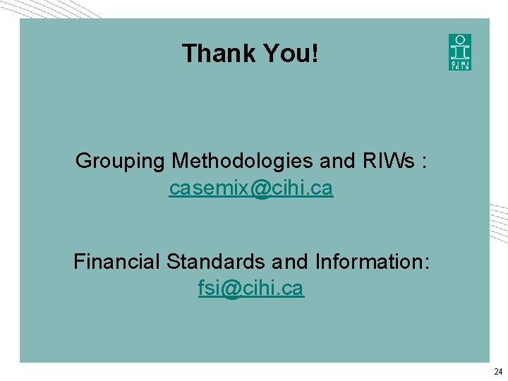Thank You! Grouping Methodologies and RIWs : casemix@cihi. ca Financial Standards and Information: fsi@cihi. Thank You! Grouping Methodologies and RIWs : casemix@cihi. ca Financial Standards and Information: fsi@cihi.