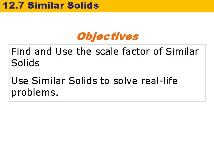 12. 7 Similar Solids Objectives Find and Use the scale factor of Similar Solids