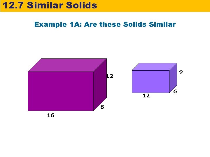 12. 7 Similar Solids Example 1 A: Are these Solids Similar 9 12 12