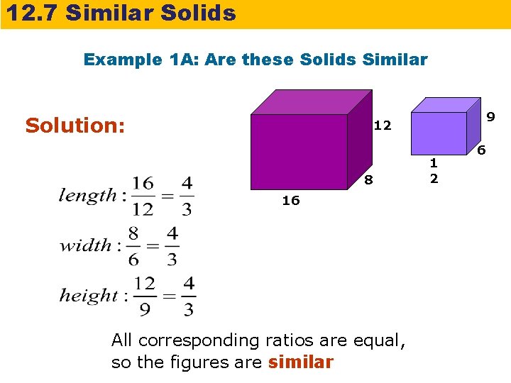 12. 7 Similar Solids Example 1 A: Are these Solids Similar Solution: 9 12