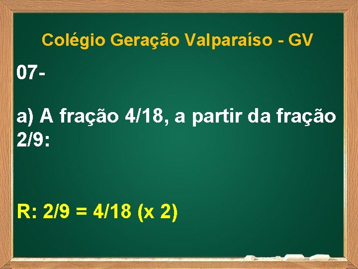 Colégio Geração Valparaíso - GV 07 a) A fração 4/18, a partir da fração